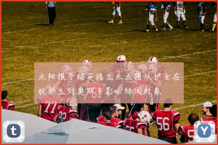 太阳报介绍英格兰太太团从护士在校学生到奥斯卡影帝绯闻对象